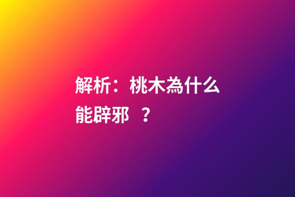 解析：桃木為什么能辟邪？
